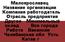 Малоярославец › Название организации ­ Компания-работодатель › Отрасль предприятия ­ Другое › Минимальный оклад ­ 1 - Все города Работа » Вакансии   . Челябинская обл.,Усть-Катав г.